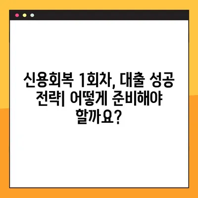 신용회복 1회차, 대출 가능할까요? 팩트 체크 & 성공 전략 | 신용회복, 대출, 1회차, 성공 가능성, 전략