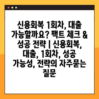 신용회복 1회차, 대출 가능할까요? 팩트 체크 & 성공 전략 | 신용회복, 대출, 1회차, 성공 가능성, 전략