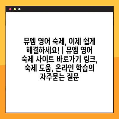 뮤엠 영어 숙제, 이제 쉽게 해결하세요! | 뮤엠 영어 숙제 사이트 바로가기 링크, 숙제 도움, 온라인 학습