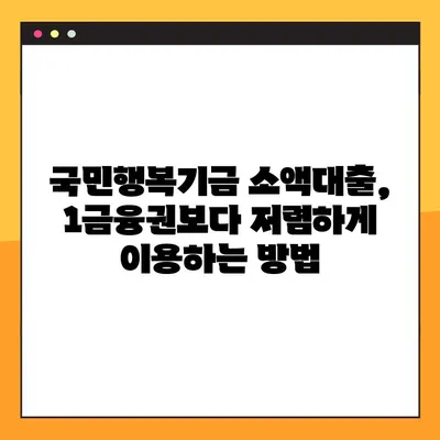 국민행복기금 소액대출, 1금융권보다 저렴한 금리 받는 방법| 상세 가이드 | 저금리 대출, 서민 금융 지원, 대출 조건