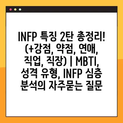 INFP 특징 2탄 총정리! (+강점, 약점, 연애, 직업, 직장) | MBTI, 성격 유형, INFP 심층 분석