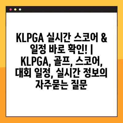 KLPGA 실시간 스코어 & 일정 바로 확인! | KLPGA, 골프, 스코어, 대회 일정, 실시간 정보