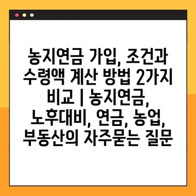 농지연금 가입, 조건과 수령액 계산 방법 2가지 비교 | 농지연금, 노후대비, 연금, 농업, 부동산