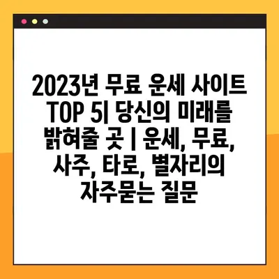 2023년 무료 운세 사이트 TOP 5| 당신의 미래를 밝혀줄 곳 | 운세, 무료, 사주, 타로, 별자리
