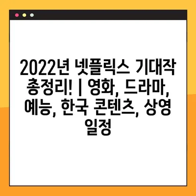 2022년 넷플릭스 기대작 총정리! | 영화, 드라마, 예능, 한국 콘텐츠, 상영 일정