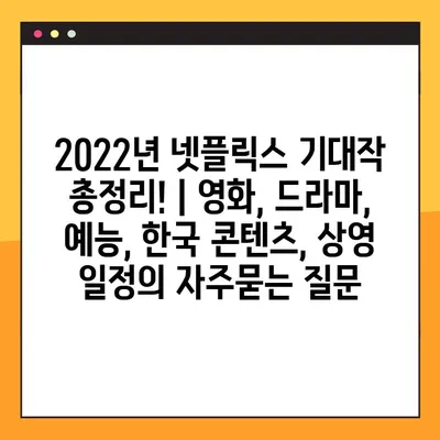 2022년 넷플릭스 기대작 총정리! | 영화, 드라마, 예능, 한국 콘텐츠, 상영 일정