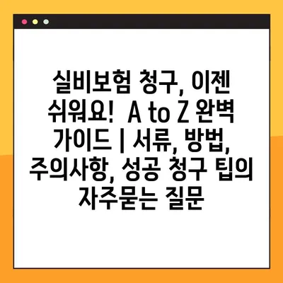 실비보험 청구, 이젠 쉬워요!  A to Z 완벽 가이드 | 서류, 방법, 주의사항, 성공 청구 팁