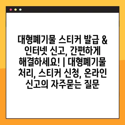대형폐기물 스티커 발급 & 인터넷 신고, 간편하게 해결하세요! | 대형폐기물 처리, 스티커 신청, 온라인 신고