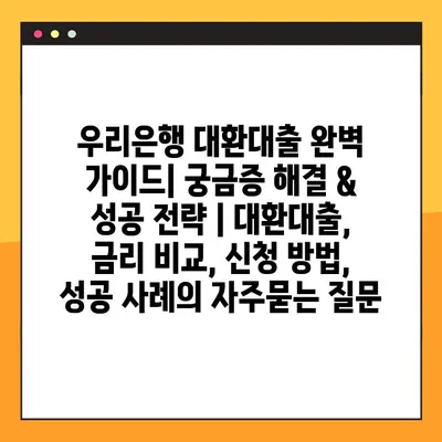 우리은행 대환대출 완벽 가이드| 궁금증 해결 & 성공 전략 | 대환대출, 금리 비교, 신청 방법, 성공 사례