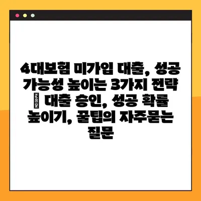 4대보험 미가입 대출, 성공 가능성 높이는 3가지 전략 | 대출 승인, 성공 확률 높이기, 꿀팁