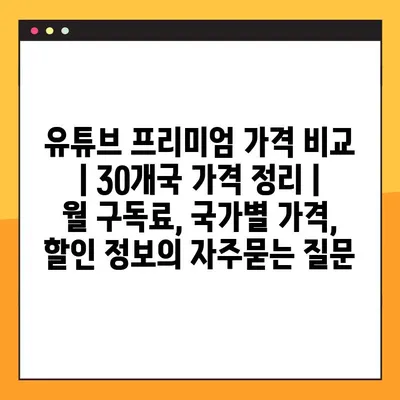 유튜브 프리미엄 가격 비교 | 30개국 가격 정리 | 월 구독료, 국가별 가격, 할인 정보