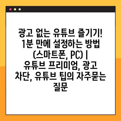광고 없는 유튜브 즐기기! 1분 만에 설정하는 방법 (스마트폰, PC) | 유튜브 프리미엄, 광고 차단, 유튜브 팁