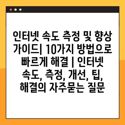 인터넷 속도 측정 및 향상 가이드| 10가지 방법으로 빠르게 해결 | 인터넷 속도, 측정, 개선, 팁, 해결