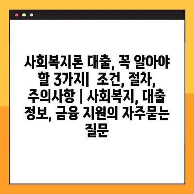 사회복지론 대출, 꼭 알아야 할 3가지|  조건, 절차, 주의사항 | 사회복지, 대출 정보, 금융 지원