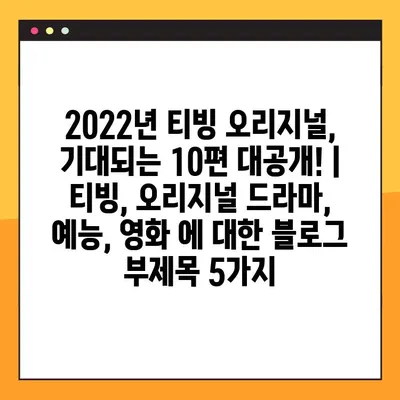 2022년 티빙 오리지널, 기대되는 10편 대공개! | 티빙, 오리지널 드라마, 예능, 영화