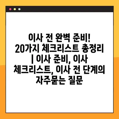 이사 전 완벽 준비! 20가지 체크리스트 총정리 | 이사 준비, 이사 체크리스트, 이사 전 단계