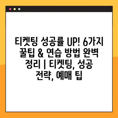 티켓팅 성공률 UP! 6가지 꿀팁 & 연습 방법 완벽 정리 | 티켓팅, 성공 전략, 예매 팁