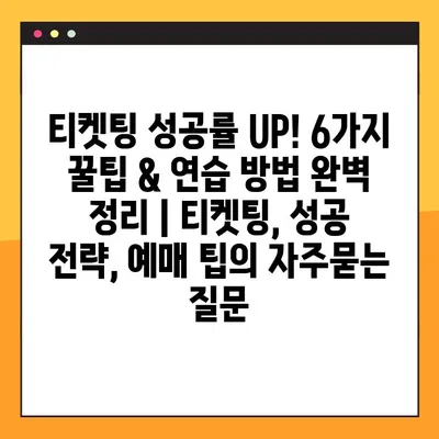 티켓팅 성공률 UP! 6가지 꿀팁 & 연습 방법 완벽 정리 | 티켓팅, 성공 전략, 예매 팁