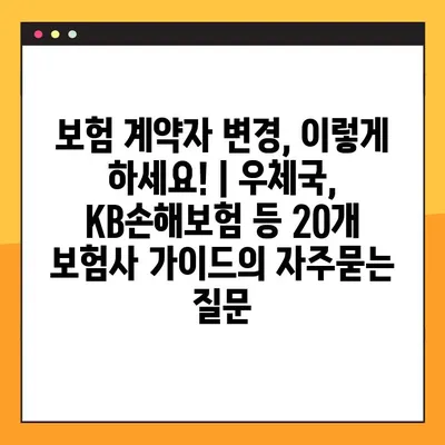 보험 계약자 변경, 이렇게 하세요! | 우체국, KB손해보험 등 20개 보험사 가이드