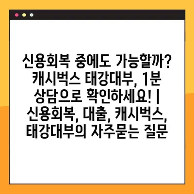 신용회복 중에도 가능할까? 캐시벅스 태강대부, 1분 상담으로 확인하세요! | 신용회복, 대출, 캐시벅스, 태강대부