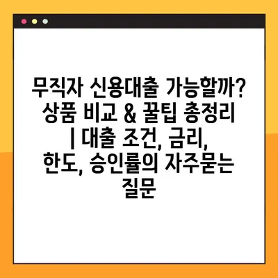 무직자 신용대출 가능할까?  상품 비교 & 꿀팁 총정리 | 대출 조건, 금리, 한도, 승인률