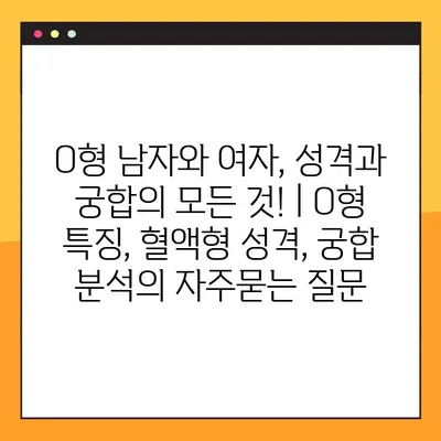 O형 남자와 여자, 성격과 궁합의 모든 것! | O형 특징, 혈액형 성격, 궁합 분석