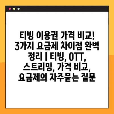 티빙 이용권 가격 비교! 3가지 요금제 차이점 완벽 정리 | 티빙, OTT, 스트리밍, 가격 비교, 요금제