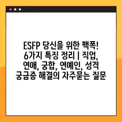 ESFP 당신을 위한 팩폭! 6가지 특징 정리 | 직업, 연애, 궁합, 연예인, 성격 궁금증 해결