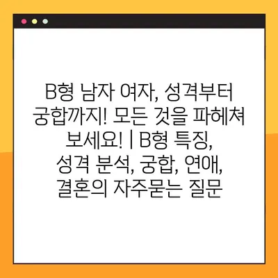 B형 남자 여자, 성격부터 궁합까지! 모든 것을 파헤쳐 보세요! | B형 특징, 성격 분석, 궁합, 연애, 결혼