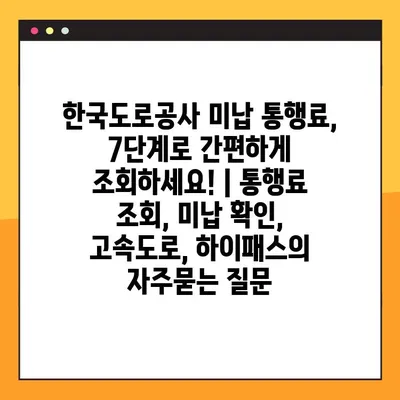 한국도로공사 미납 통행료, 7단계로 간편하게 조회하세요! | 통행료 조회, 미납 확인, 고속도로, 하이패스
