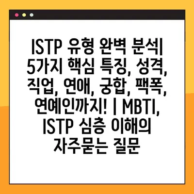 ISTP 유형 완벽 분석| 5가지 핵심 특징, 성격, 직업, 연애, 궁합, 팩폭, 연예인까지! | MBTI, ISTP 심층 이해