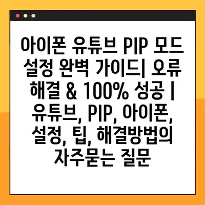 아이폰 유튜브 PIP 모드 설정 완벽 가이드| 오류 해결 & 100% 성공 | 유튜브, PIP, 아이폰, 설정, 팁, 해결방법