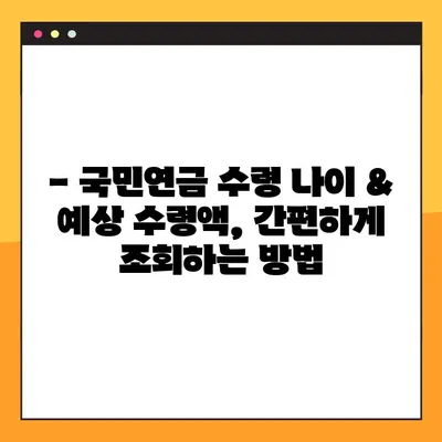 내 국민연금, 언제 받을 수 있을까요? | 2023년 국민연금 수령나이 & 예상 수령액 조회 방법