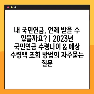 내 국민연금, 언제 받을 수 있을까요? | 2023년 국민연금 수령나이 & 예상 수령액 조회 방법
