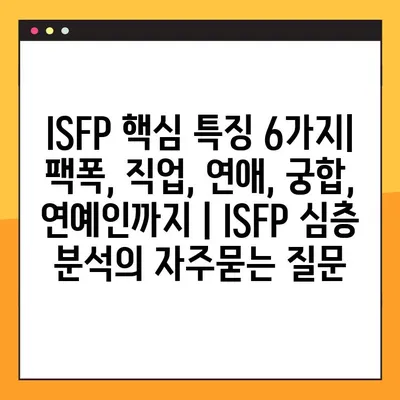 ISFP 핵심 특징 6가지| 팩폭, 직업, 연애, 궁합, 연예인까지 | ISFP 심층 분석