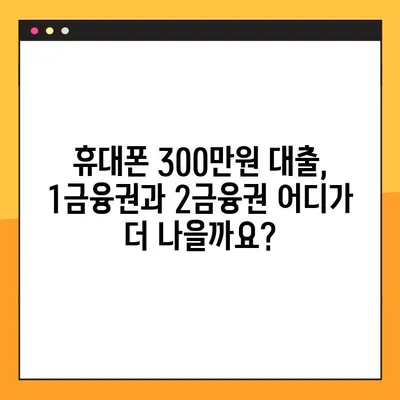 휴대폰 300만원 대출, 1금융권 vs 2금융권 어디가 유리할까? |  대출 조건 비교 분석, 성공 전략