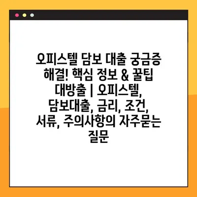 오피스텔 담보 대출 궁금증 해결! 핵심 정보 & 꿀팁 대방출 | 오피스텔, 담보대출, 금리, 조건, 서류, 주의사항
