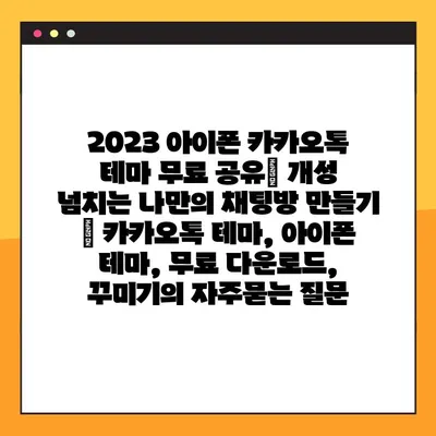 2023 아이폰 카카오톡 테마 무료 공유| 개성 넘치는 나만의 채팅방 만들기 | 카카오톡 테마, 아이폰 테마, 무료 다운로드, 꾸미기