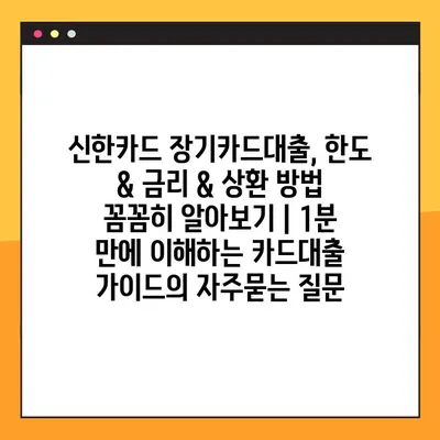 신한카드 장기카드대출, 한도 & 금리 & 상환 방법 꼼꼼히 알아보기 | 1분 만에 이해하는 카드대출 가이드