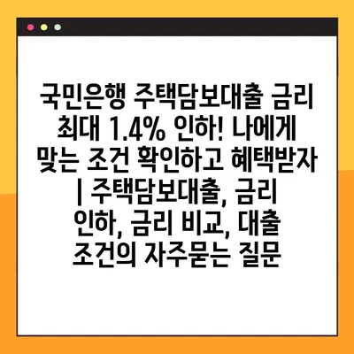 국민은행 주택담보대출 금리 최대 1.4% 인하! 나에게 맞는 조건 확인하고 혜택받자 | 주택담보대출, 금리 인하, 금리 비교, 대출 조건