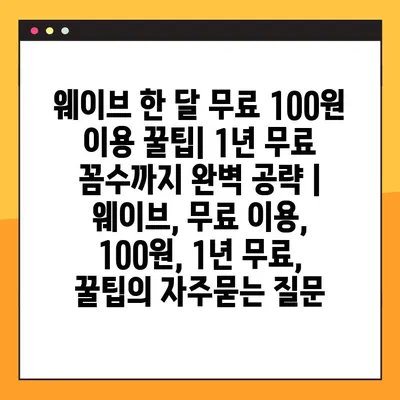 웨이브 한 달 무료 100원 이용 꿀팁| 1년 무료 꼼수까지 완벽 공략 | 웨이브, 무료 이용, 100원, 1년 무료, 꿀팁