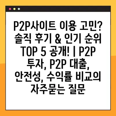 P2P사이트 이용 고민? 솔직 후기 & 인기 순위 TOP 5 공개! | P2P 투자, P2P 대출, 안전성, 수익률 비교