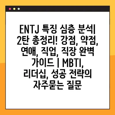 ENTJ 특징 심층 분석| 2탄 총정리! 강점, 약점, 연애, 직업, 직장 완벽 가이드 | MBTI, 리더십, 성공 전략