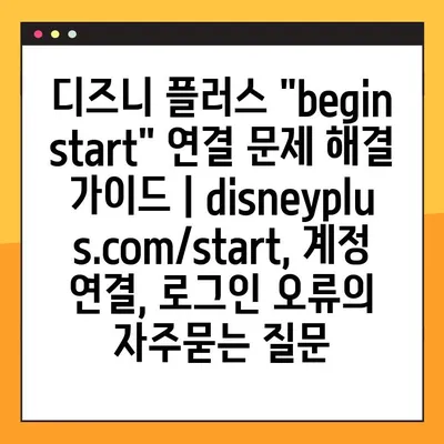 디즈니 플러스 "begin start" 연결 문제 해결 가이드 | disneyplus.com/start, 계정 연결, 로그인 오류