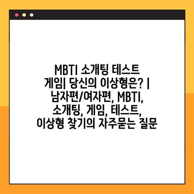 MBTI 소개팅 테스트 게임| 당신의 이상형은? | 남자편/여자편, MBTI, 소개팅, 게임, 테스트, 이상형 찾기