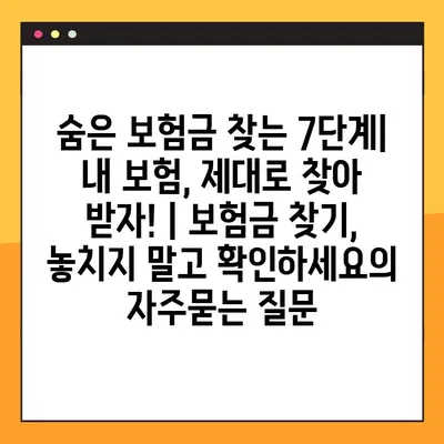 숨은 보험금 찾는 7단계| 내 보험, 제대로 찾아 받자! | 보험금 찾기, 놓치지 말고 확인하세요