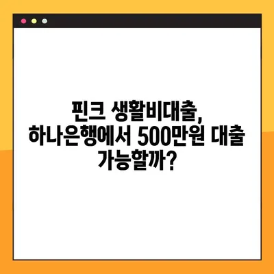 핀크 생활비대출, 하나은행 500만원 대출 가능할까요? 조건, 금리, 한도, 부결사유 총정리 | 핀크, 하나은행, 생활비 대출, 대출 조건, 금리 비교