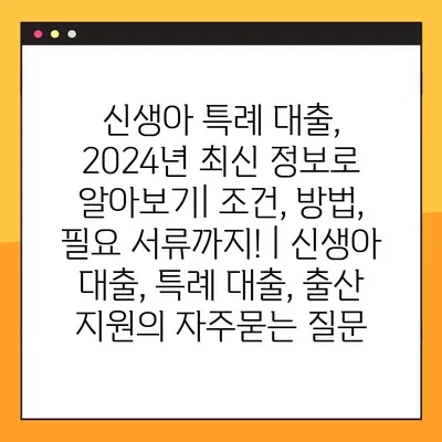신생아 특례 대출, 2024년 최신 정보로 알아보기| 조건, 방법, 필요 서류까지! | 신생아 대출, 특례 대출, 출산 지원