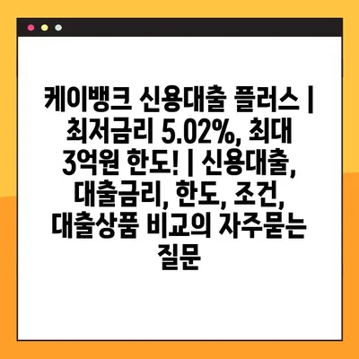 케이뱅크 신용대출 플러스 | 최저금리 5.02%, 최대 3억원 한도! | 신용대출,  대출금리, 한도, 조건,  대출상품 비교