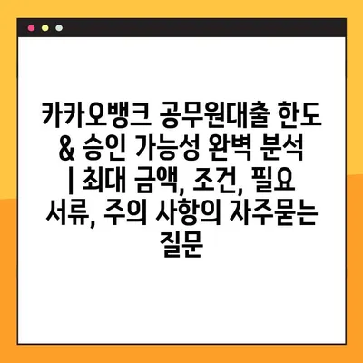 카카오뱅크 공무원대출 한도 & 승인 가능성 완벽 분석 | 최대 금액, 조건, 필요 서류, 주의 사항